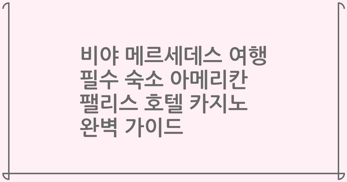 비야 메르세데스 여행 필수 숙소 아메리칸 팰리스 호텔 카지노 완벽 가이드