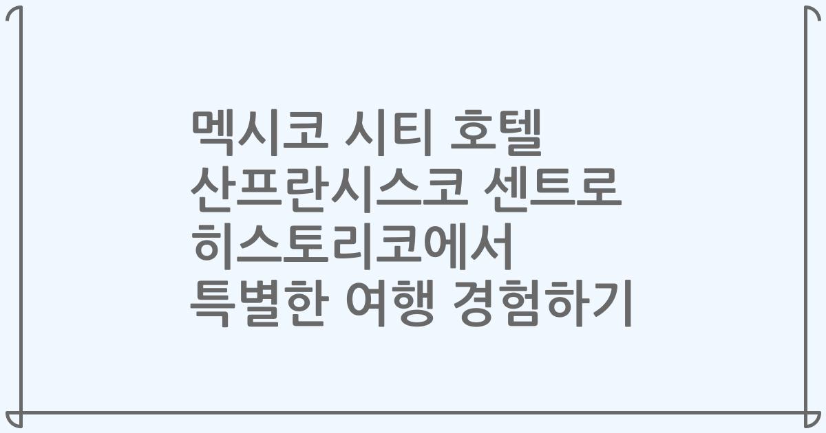 멕시코 시티 호텔 산프란시스코 센트로 히스토리코에서 특별한 여행 경험하기