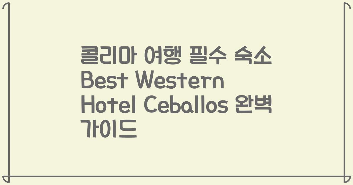 콜리마 여행 필수 숙소 Best Western Hotel Ceballos 완벽 가이드