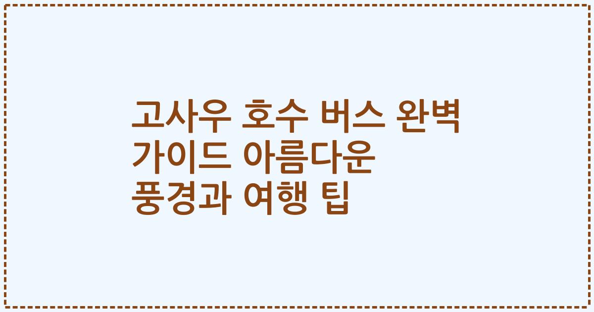 고사우 호수 버스 완벽 가이드 아름다운 풍경과 여행 팁