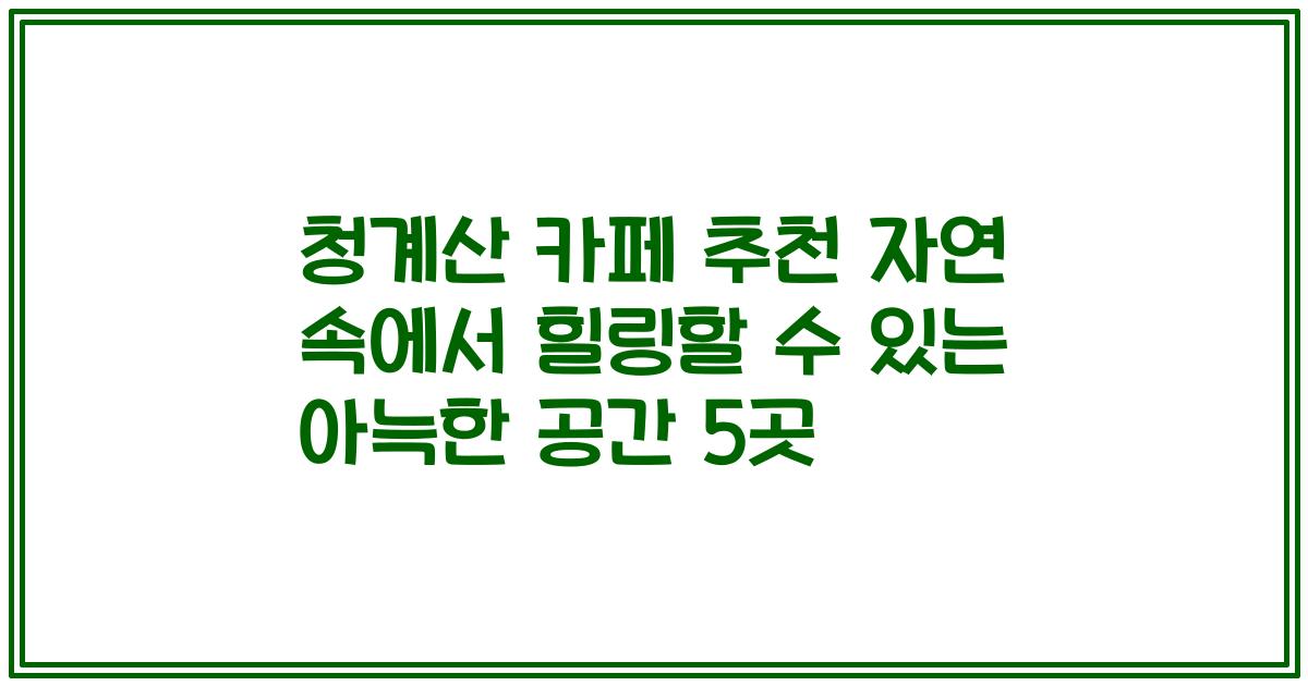청계산 카페 추천 자연 속에서 힐링할 수 있는 아늑한 공간 5곳