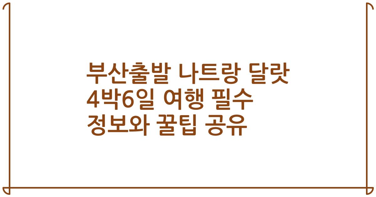 부산출발 나트랑 달랏 4박6일 여행 필수 정보와 꿀팁 공유