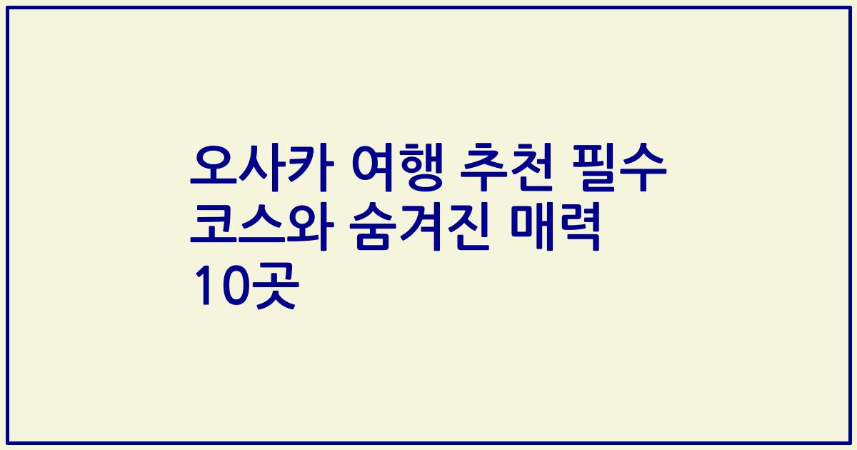 오사카 여행 추천 필수 코스와 숨겨진 매력 10곳