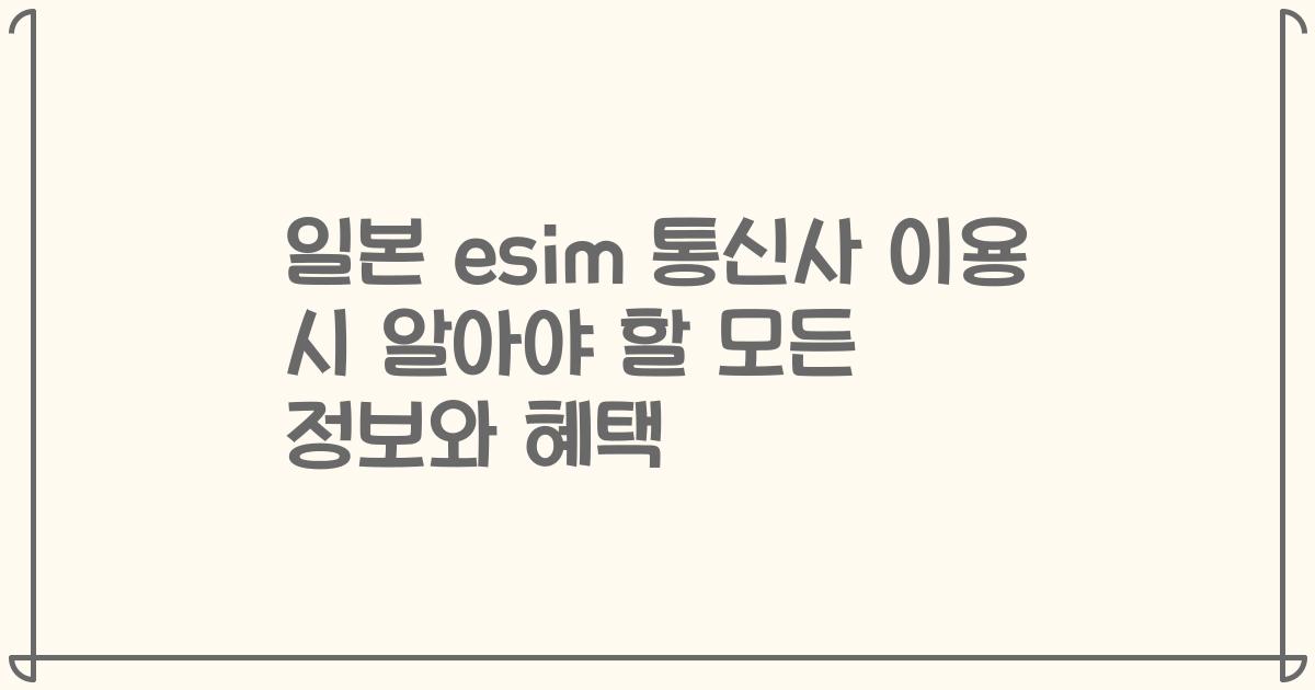 일본 esim 통신사 이용 시 알아야 할 모든 정보와 혜택