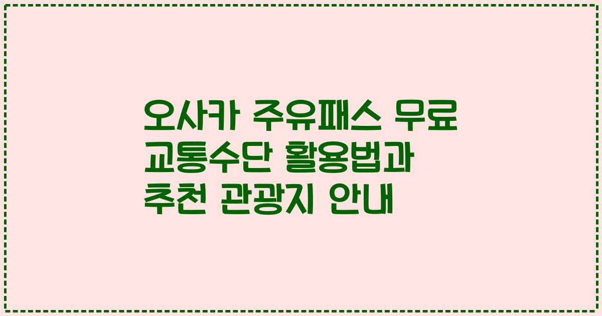 오사카 주유패스 무료 교통수단 활용법과 추천 관광지 안내