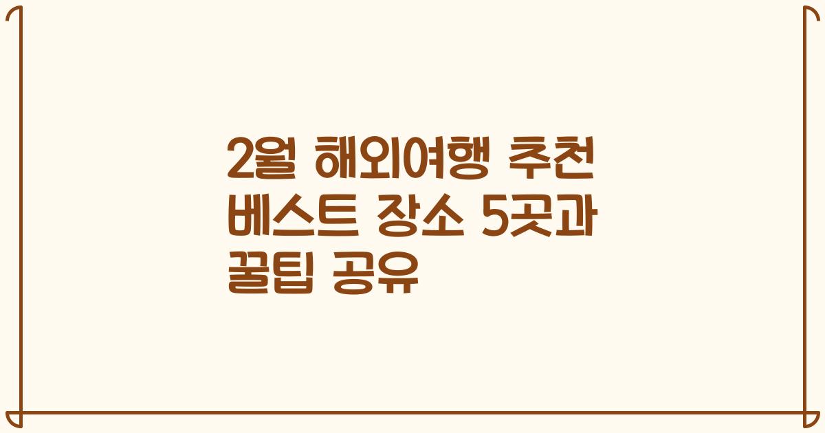 2월 해외여행 추천 베스트 장소 5곳과 꿀팁 공유