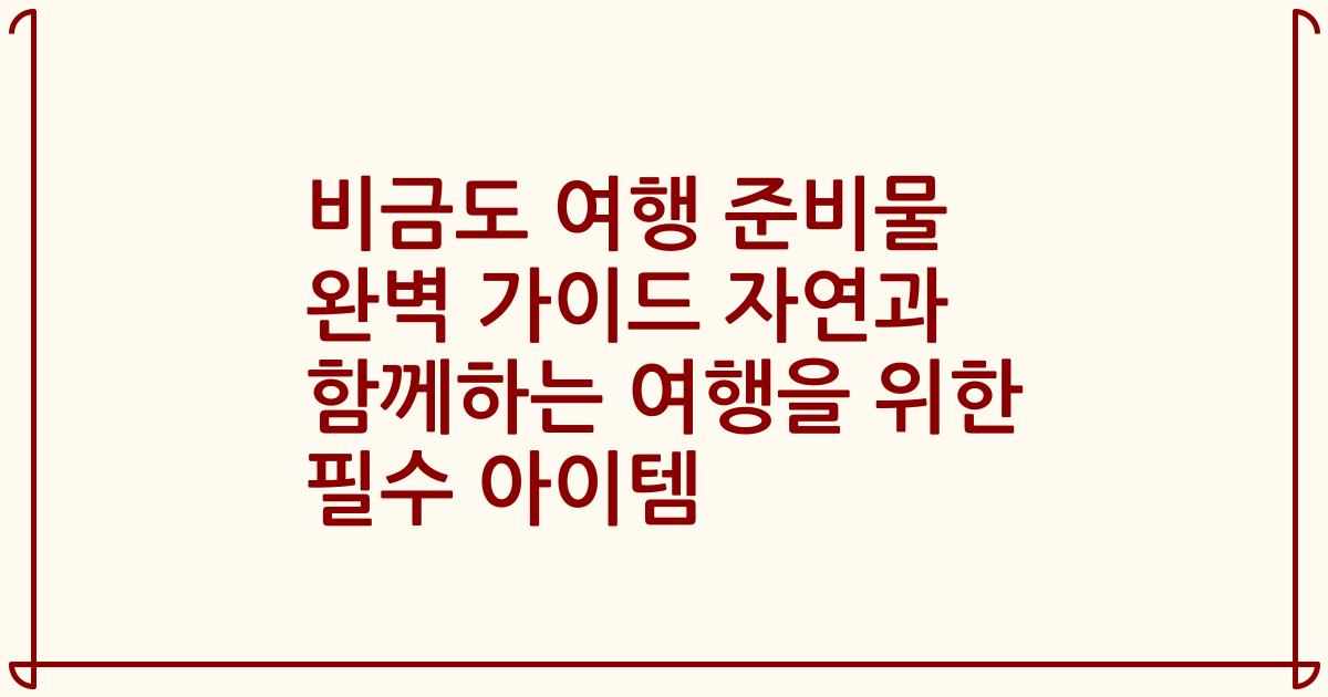 비금도 여행 준비물 완벽 가이드 자연과 함께하는 여행을 위한 필수 아이템