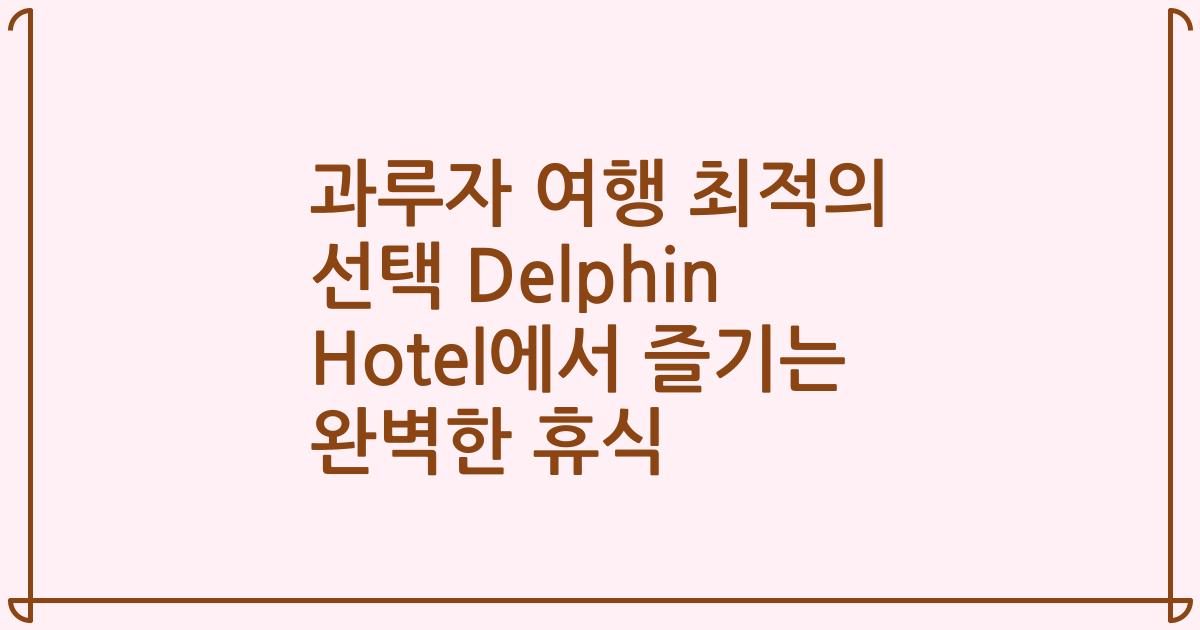 과루자 여행 최적의 선택 Delphin Hotel에서 즐기는 완벽한 휴식