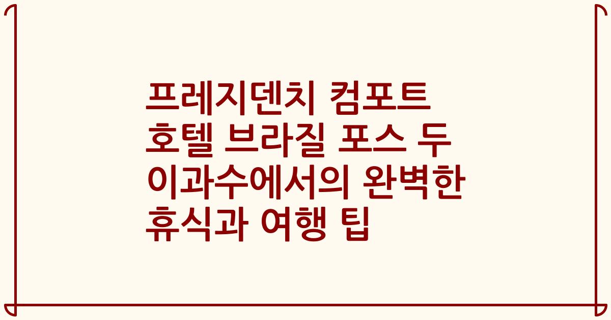 프레지덴치 컴포트 호텔 브라질 포스 두 이과수에서의 완벽한 휴식과 여행 팁