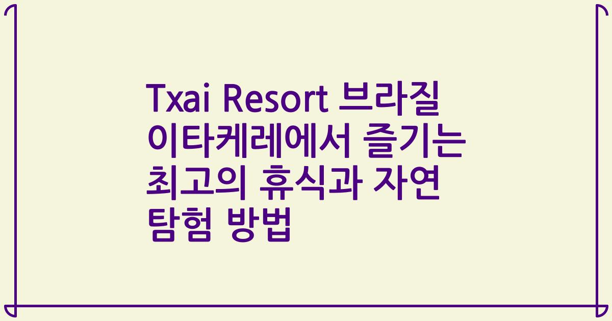 Txai Resort 브라질 이타케레에서 즐기는 최고의 휴식과 자연 탐험 방법