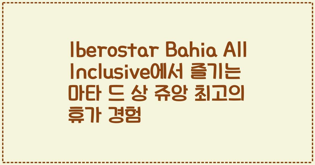 Iberostar Bahia All Inclusive에서 즐기는 마타 드 상 쥬앙 최고의 휴가 경험