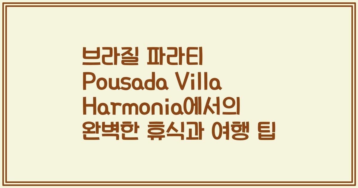 브라질 파라티 Pousada Villa Harmonia에서의 완벽한 휴식과 여행 팁
