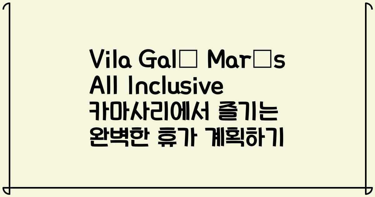 Vila Galé Marés All Inclusive 카마사리에서 즐기는 완벽한 휴가 계획하기