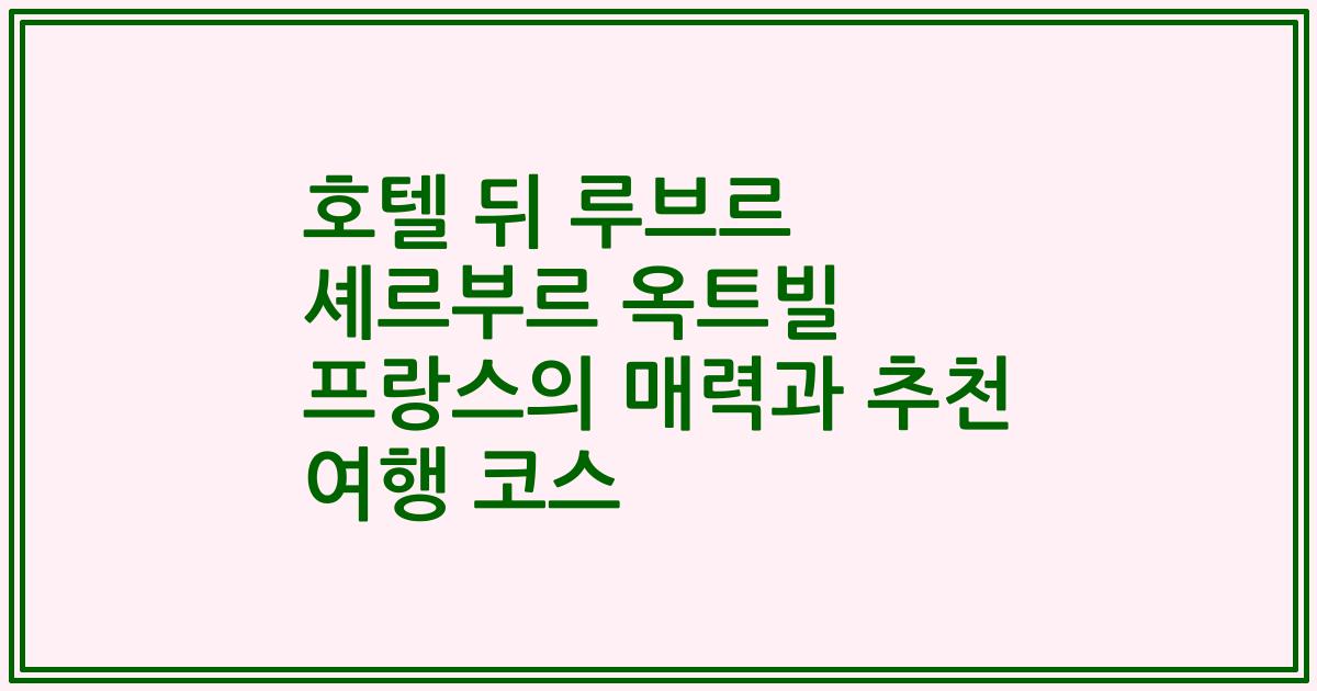 호텔 뒤 루브르 셰르부르 옥트빌 프랑스의 매력과 추천 여행 코스