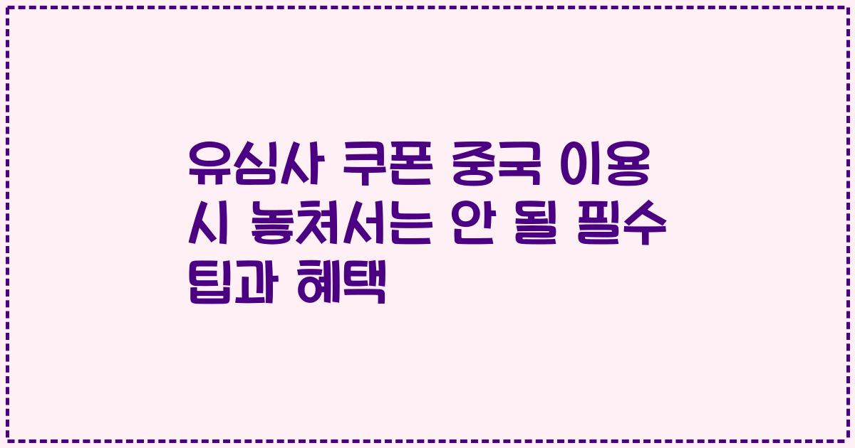 유심사 쿠폰 중국 이용 시 놓쳐서는 안 될 필수 팁과 혜택