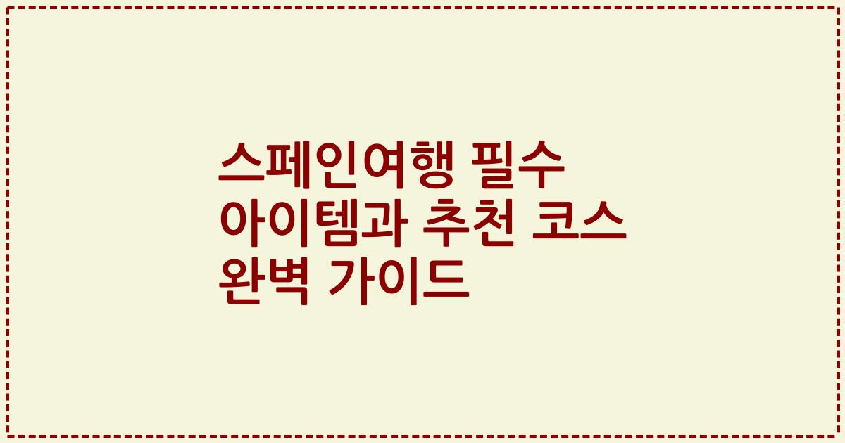 스페인여행 필수 아이템과 추천 코스 완벽 가이드