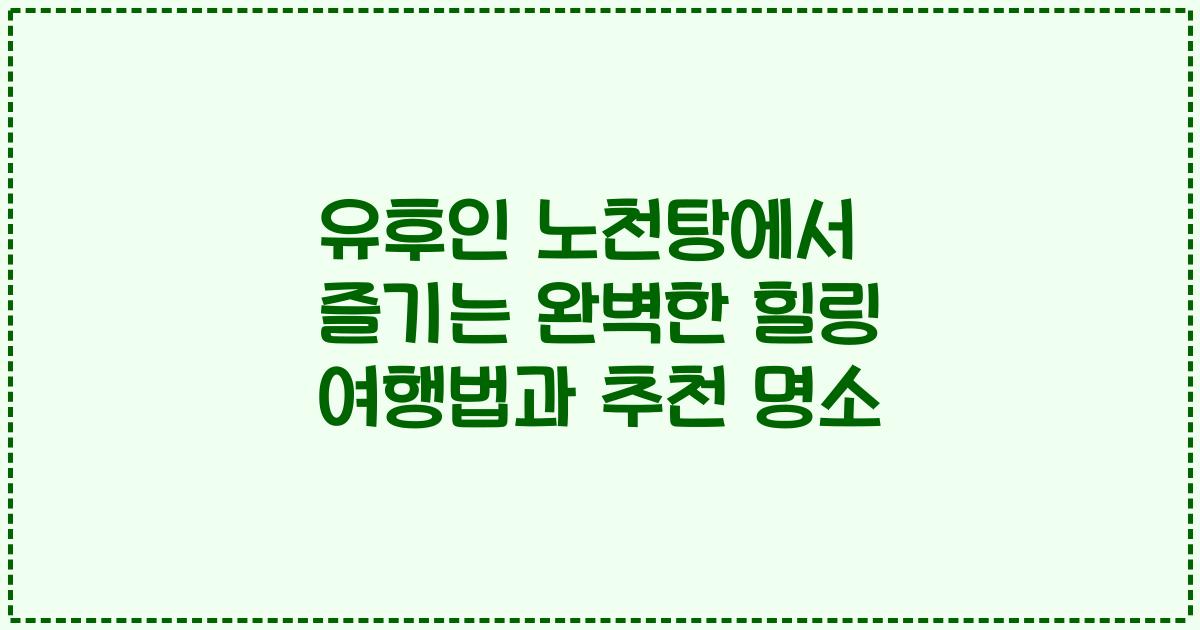 유후인 노천탕에서 즐기는 완벽한 힐링 여행법과 추천 명소