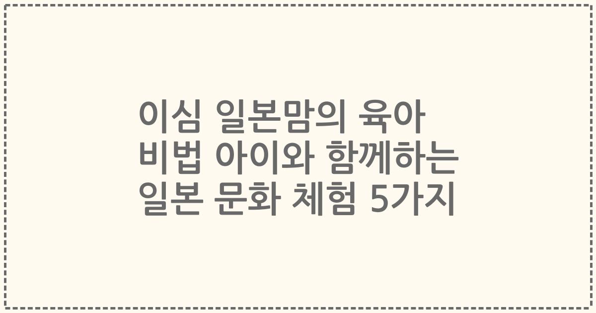 이심 일본맘의 육아 비법 아이와 함께하는 일본 문화 체험 5가지