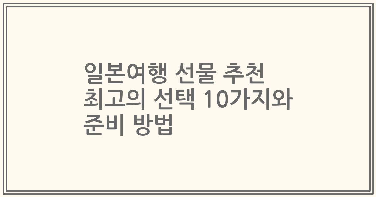 일본여행 선물 추천 최고의 선택 10가지와 준비 방법