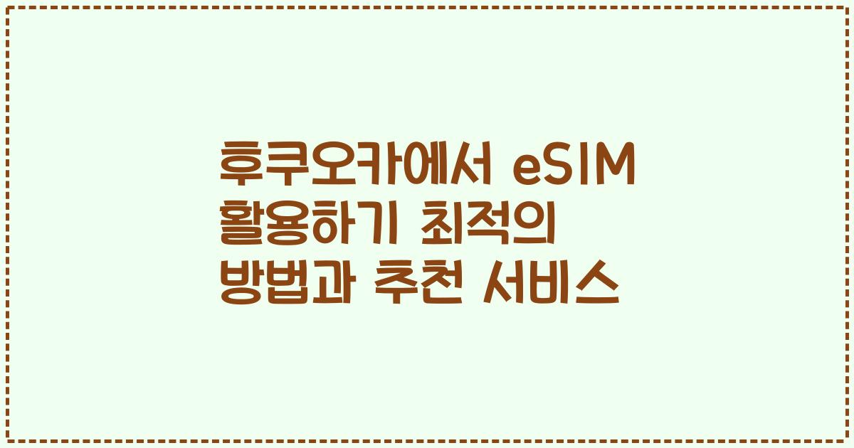 후쿠오카에서 eSIM 활용하기 최적의 방법과 추천 서비스