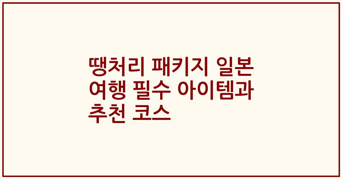 땡처리 패키지 일본 여행 필수 아이템과 추천 코스
