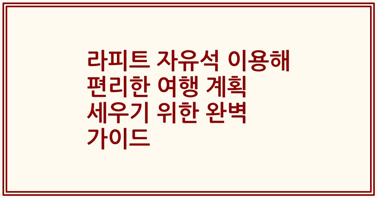 라피트 자유석 이용해 편리한 여행 계획 세우기 위한 완벽 가이드