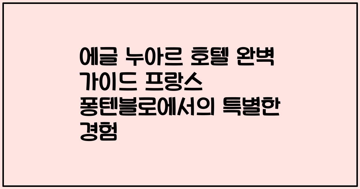 에글 누아르 호텔 완벽 가이드 프랑스 퐁텐블로에서의 특별한 경험