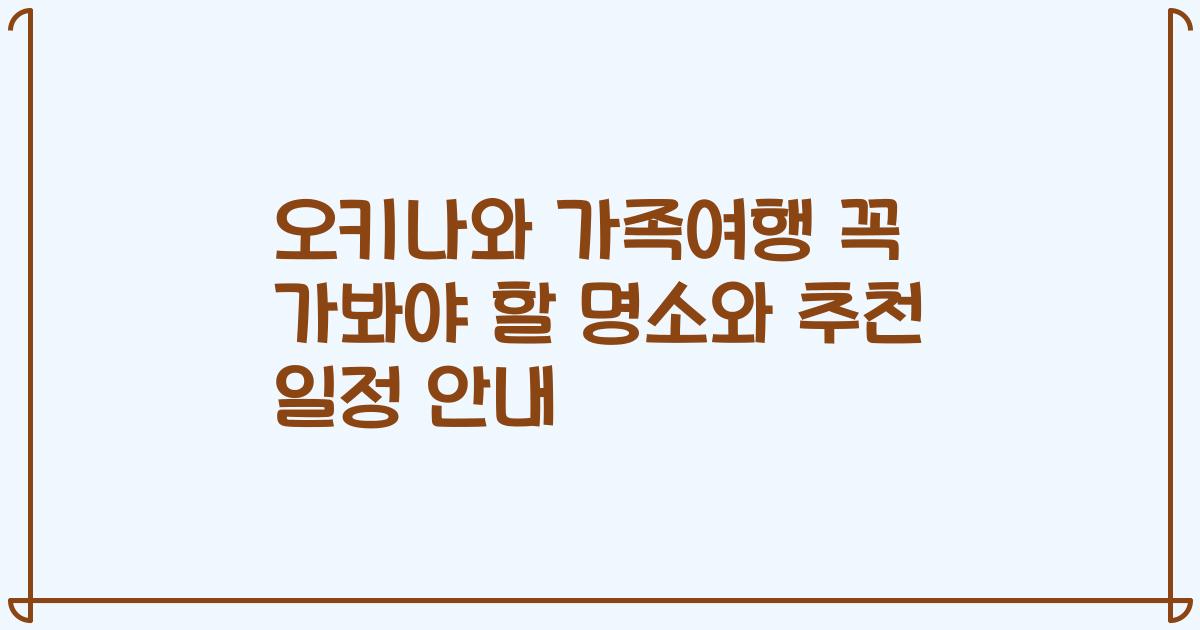 오키나와 가족여행 꼭 가봐야 할 명소와 추천 일정 안내