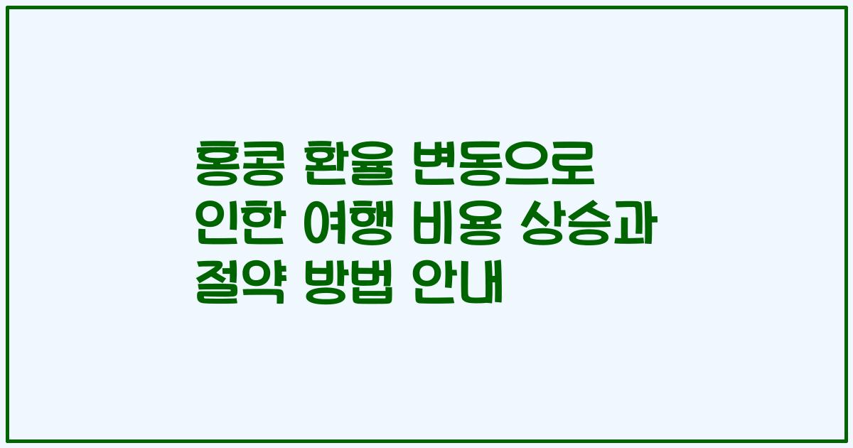 홍콩 환율 변동으로 인한 여행 비용 상승과 절약 방법 안내