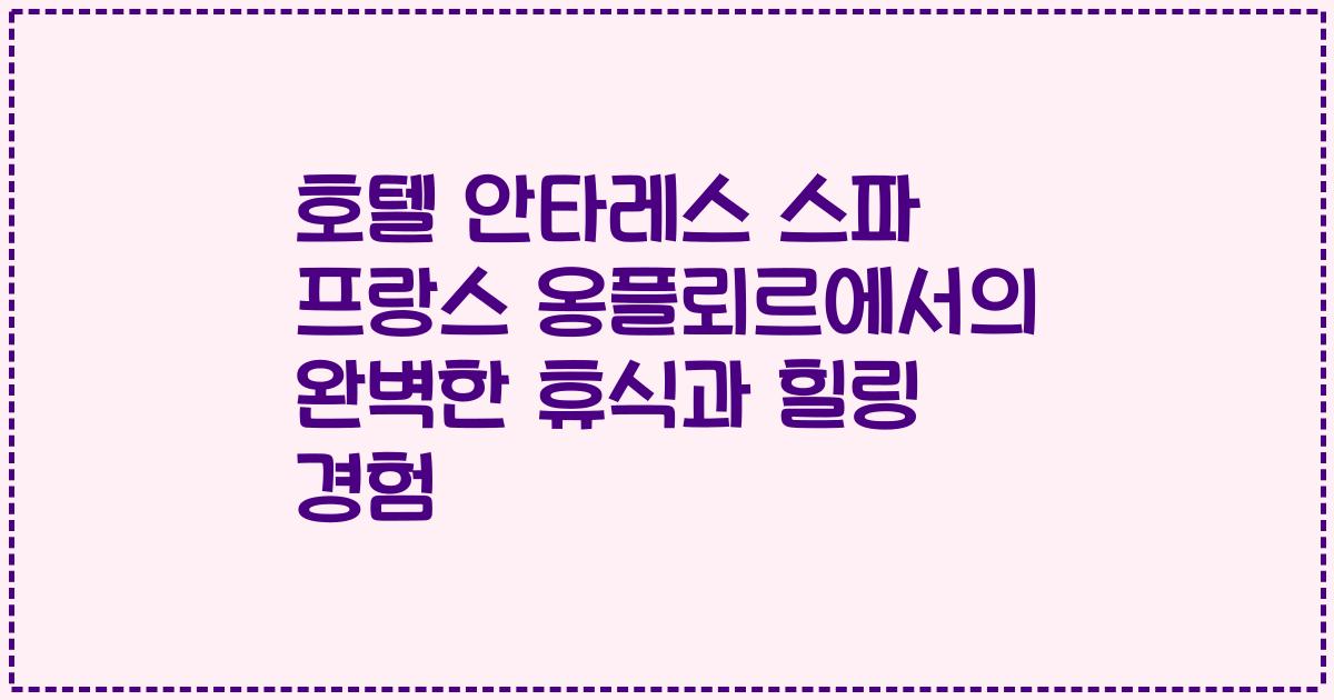 호텔 안타레스 스파 프랑스 옹플뢰르에서의 완벽한 휴식과 힐링 경험