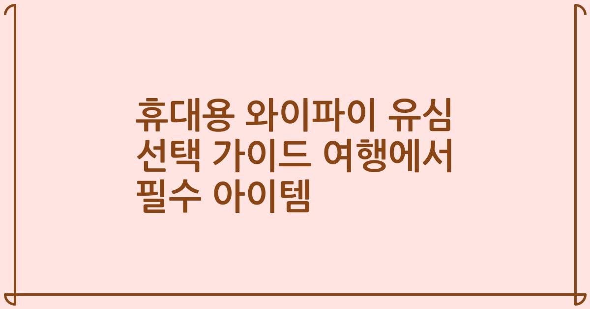 휴대용 와이파이 유심 선택 가이드 여행에서 필수 아이템