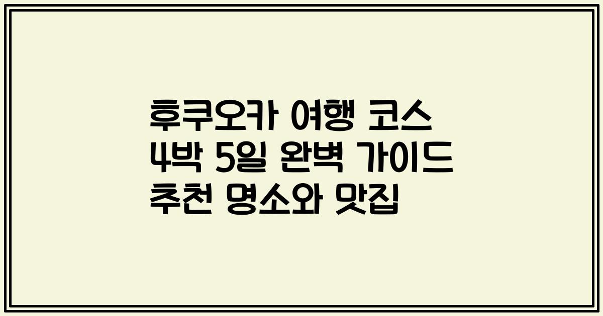 후쿠오카 여행 코스 4박 5일 완벽 가이드 추천 명소와 맛집