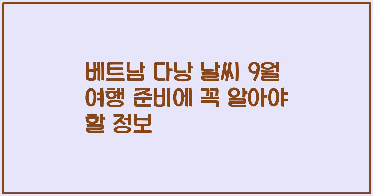 베트남 다낭 날씨 9월 여행 준비에 꼭 알아야 할 정보