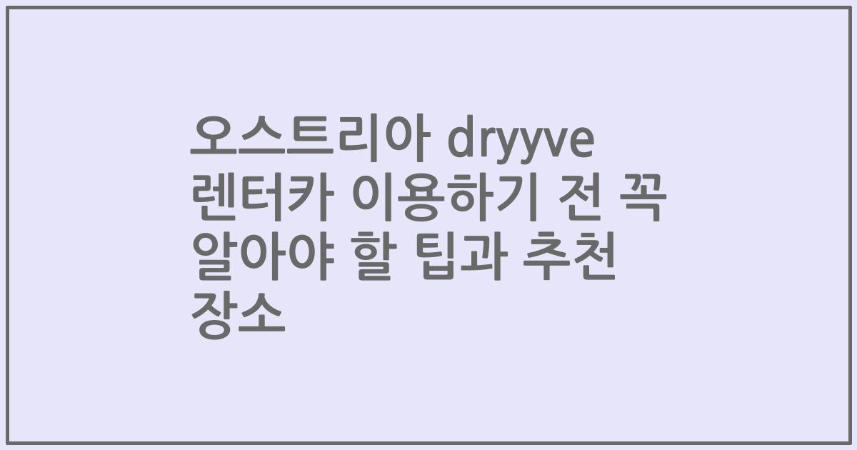 오스트리아 dryyve 렌터카 이용하기 전 꼭 알아야 할 팁과 추천 장소