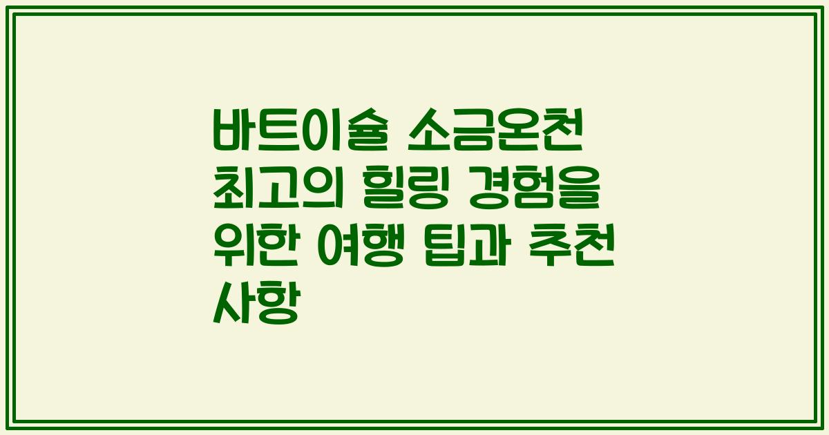 바트이슐 소금온천 최고의 힐링 경험을 위한 여행 팁과 추천 사항