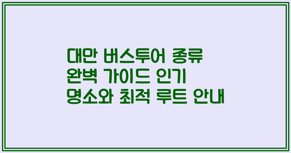 대만 버스투어 종류 완벽 가이드 인기 명소와 최적 루트 안내