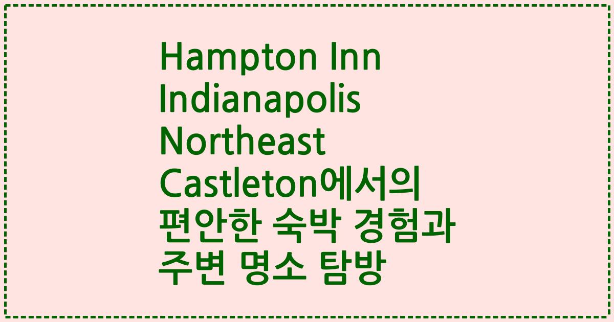 Hampton Inn Indianapolis Northeast Castleton에서의 편안한 숙박 경험과 주변 명소 탐방