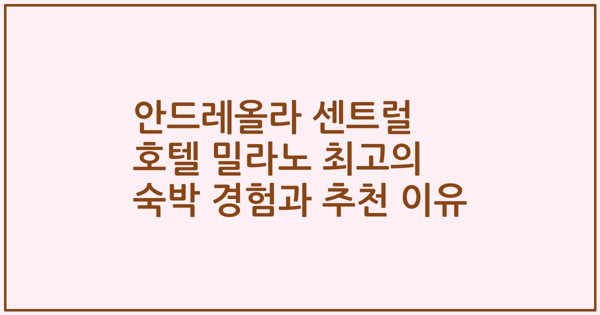안드레올라 센트럴 호텔 밀라노 최고의 숙박 경험과 추천 이유