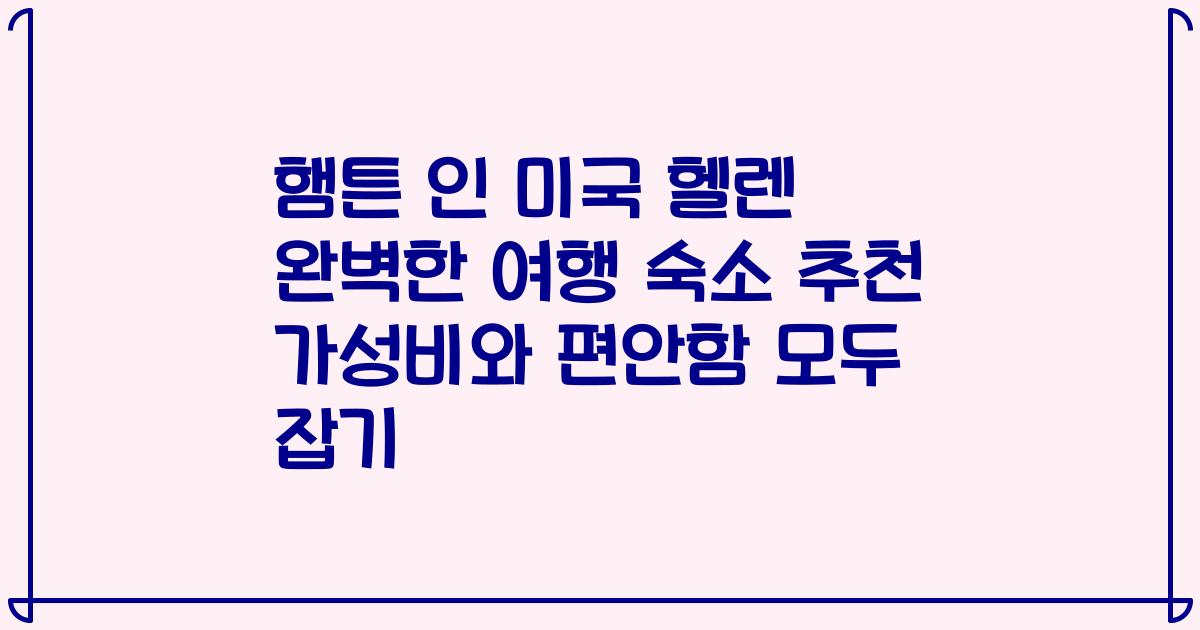 햄튼 인 미국 헬렌 완벽한 여행 숙소 추천 가성비와 편안함 모두 잡기