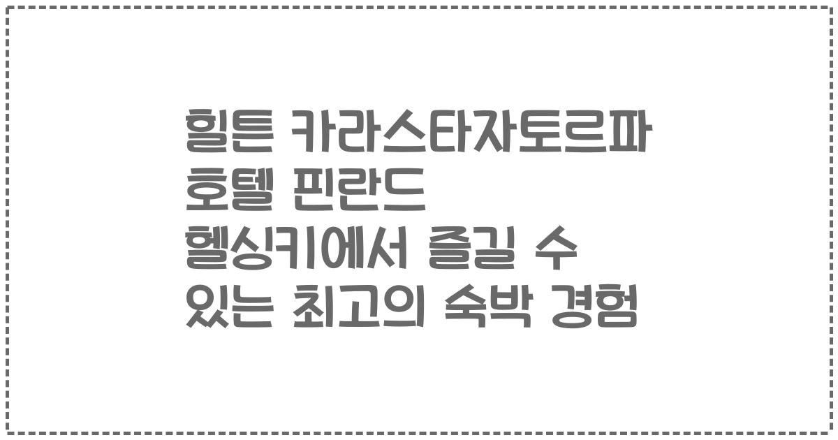 힐튼 카라스타자토르파 호텔 핀란드 헬싱키에서 즐길 수 있는 최고의 숙박 경험