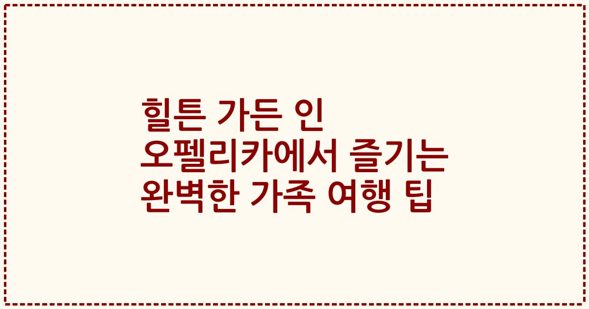 힐튼 가든 인 오펠리카에서 즐기는 완벽한 가족 여행 팁