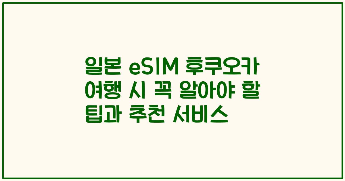 일본 eSIM 후쿠오카 여행 시 꼭 알아야 할 팁과 추천 서비스