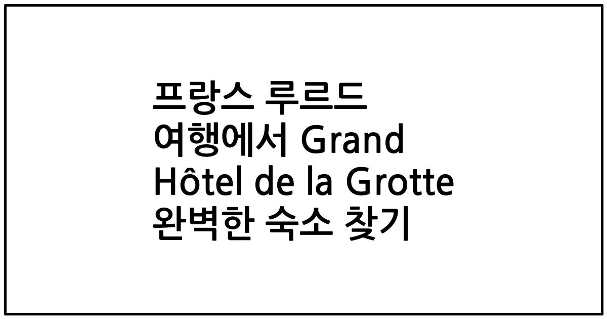 프랑스 루르드 여행에서 Grand Hôtel de la Grotte 완벽한 숙소 찾기