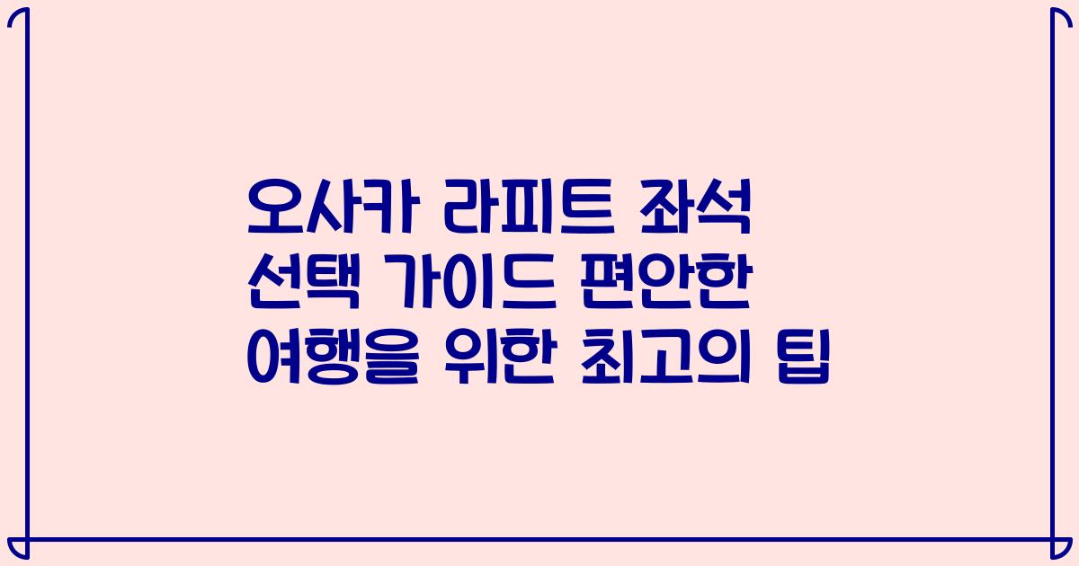 오사카 라피트 좌석 선택 가이드 편안한 여행을 위한 최고의 팁