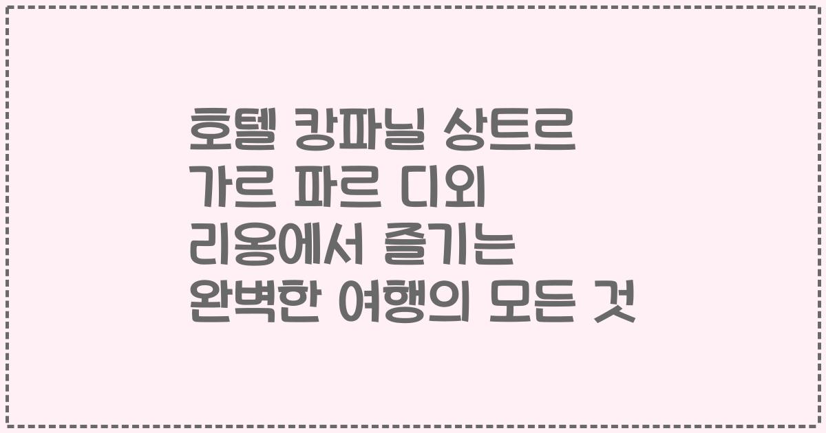 호텔 캉파닐 상트르 가르 파르 디외 리옹에서 즐기는 완벽한 여행의 모든 것