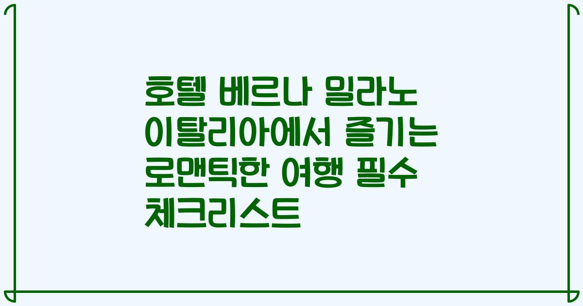 호텔 베르나 밀라노 이탈리아에서 즐기는 로맨틱한 여행 필수 체크리스트