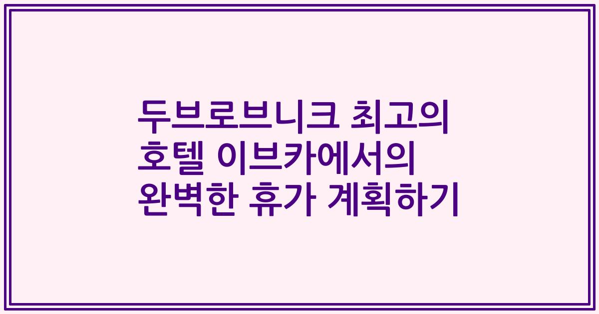 두브로브니크 최고의 호텔 이브카에서의 완벽한 휴가 계획하기