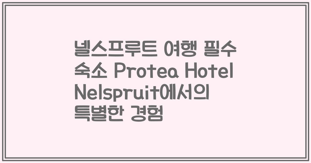 넬스프루트 여행 필수 숙소 Protea Hotel Nelspruit에서의 특별한 경험