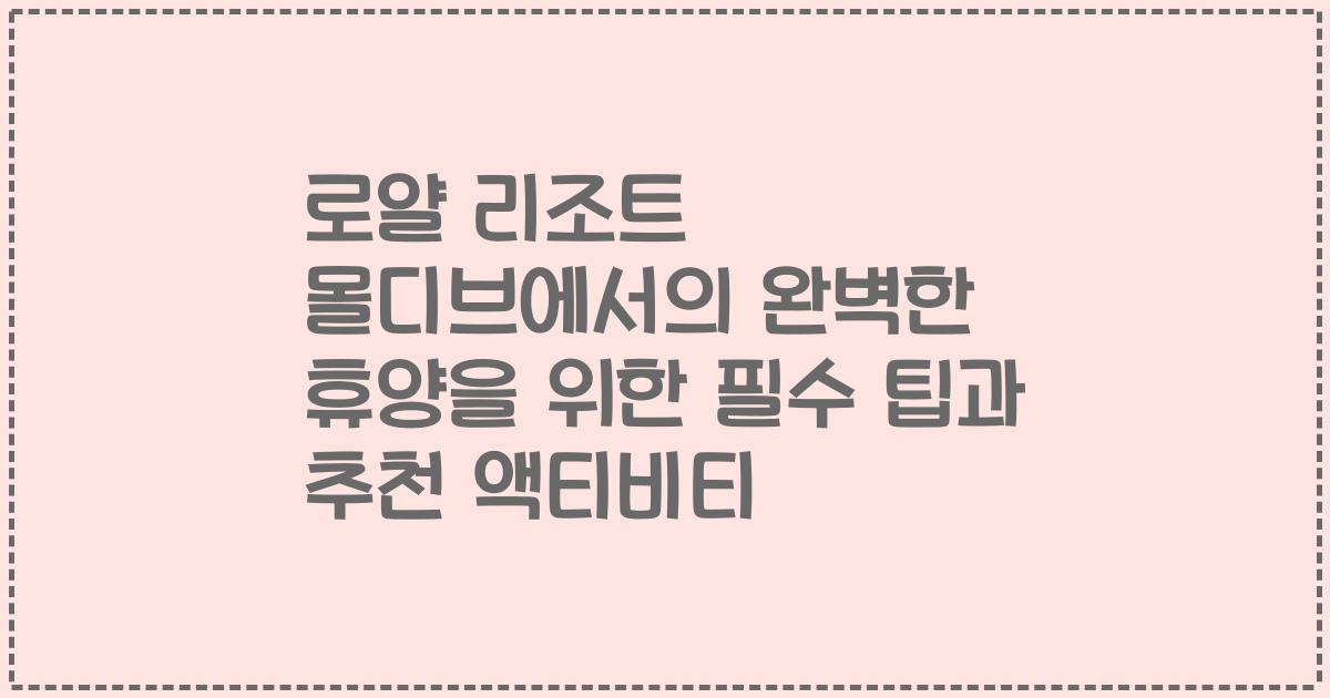 로얄 리조트 몰디브에서의 완벽한 휴양을 위한 필수 팁과 추천 액티비티