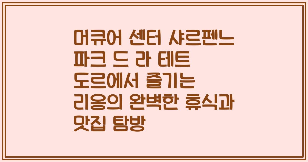 머큐어 센터 샤르펜느 파크 드 라 테트 도르에서 즐기는 리옹의 완벽한 휴식과 맛집 탐방